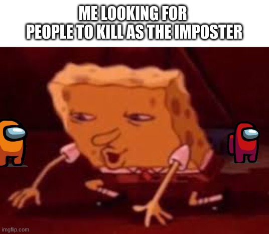 among us memes v1 | ME LOOKING FOR 
PEOPLE TO KILL AS THE IMPOSTER | image tagged in spongbob looking,among us | made w/ Imgflip meme maker