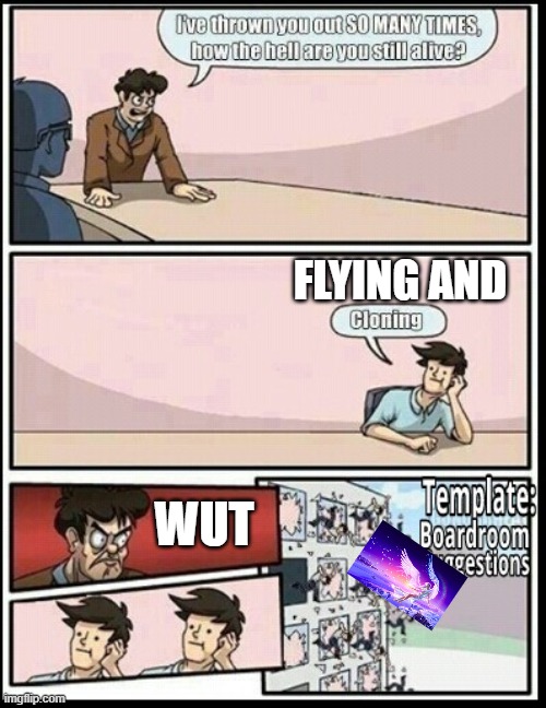 clonin | FLYING AND; WUT | image tagged in boardroom meeting suggestion | made w/ Imgflip meme maker