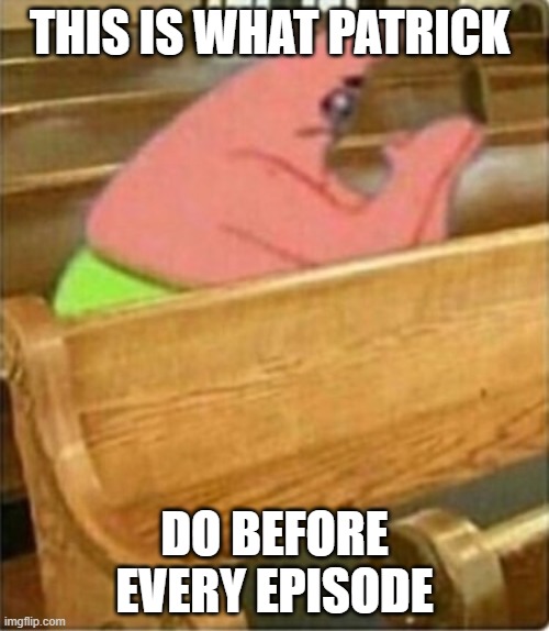 Praying Church Patrick Star | THIS IS WHAT PATRICK; DO BEFORE EVERY EPISODE | image tagged in praying church patrick star | made w/ Imgflip meme maker