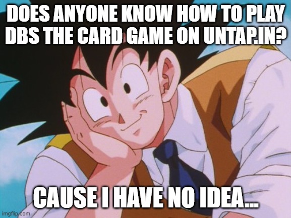 Someone, pls help me | DOES ANYONE KNOW HOW TO PLAY DBS THE CARD GAME ON UNTAP.IN? CAUSE I HAVE NO IDEA... | image tagged in memes,condescending goku | made w/ Imgflip meme maker
