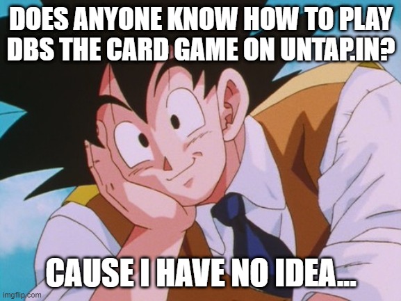 Condescending Goku | DOES ANYONE KNOW HOW TO PLAY DBS THE CARD GAME ON UNTAP.IN? CAUSE I HAVE NO IDEA... | image tagged in memes,condescending goku | made w/ Imgflip meme maker