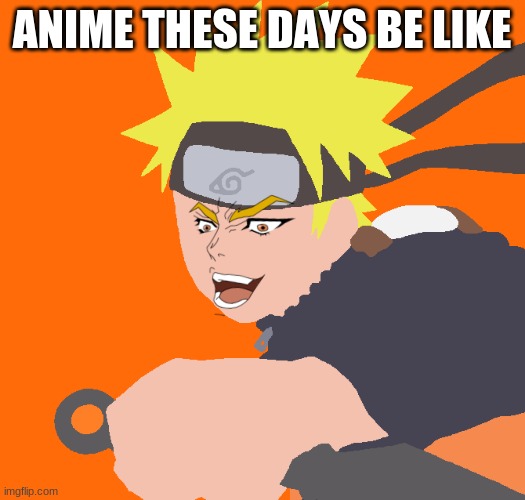 o hekk | ANIME THESE DAYS BE LIKE | image tagged in annoying | made w/ Imgflip meme maker