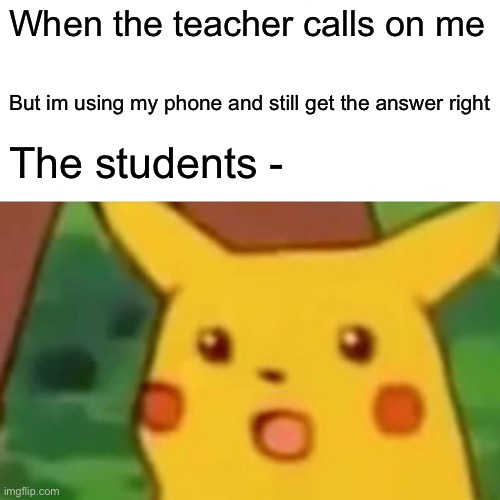 The gusser | When the teacher calls on me; But im using my phone and still get the answer right; The students - | image tagged in memes,surprised pikachu | made w/ Imgflip meme maker