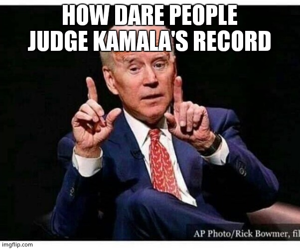 Kamalas Record | HOW DARE PEOPLE JUDGE KAMALA'S RECORD | image tagged in kamalas record | made w/ Imgflip meme maker