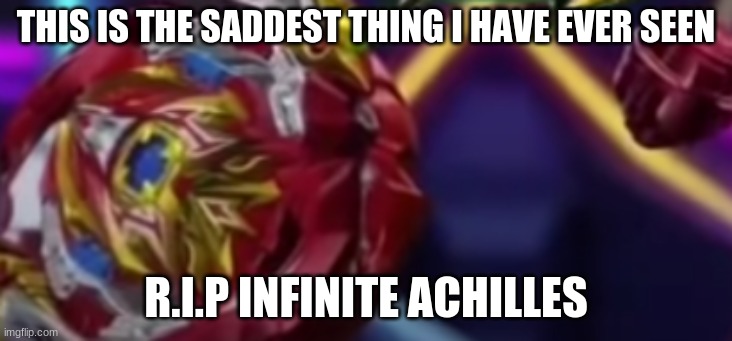 THIS IS THE SADDEST THING I HAVE EVER SEEN; R.I.P INFINITE ACHILLES | made w/ Imgflip meme maker