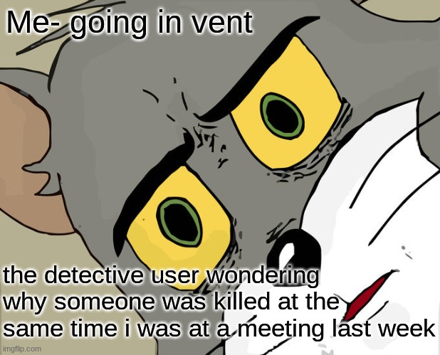 Among us: Someone tries to prove that i am the imposter | Me- going in vent; the detective user wondering why someone was killed at the same time i was at a meeting last week | image tagged in memes,unsettled tom | made w/ Imgflip meme maker