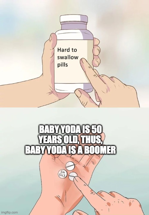 Hard To Swallow Pills Meme | BABY YODA IS 50 YEARS OLD, THUS, BABY YODA IS A BOOMER | image tagged in memes,hard to swallow pills | made w/ Imgflip meme maker
