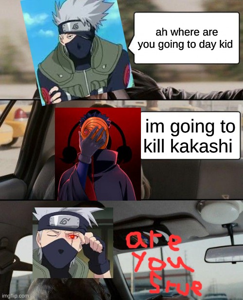kakashi and tobi | ah where are you going to day kid; im going to kill kakashi | image tagged in memes,the rock driving | made w/ Imgflip meme maker
