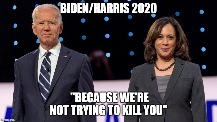 We're not trying to kill you | BIDEN/HARRIS 2020; "BECAUSE WE'RE NOT TRYING TO KILL YOU" | image tagged in biden harris | made w/ Imgflip meme maker