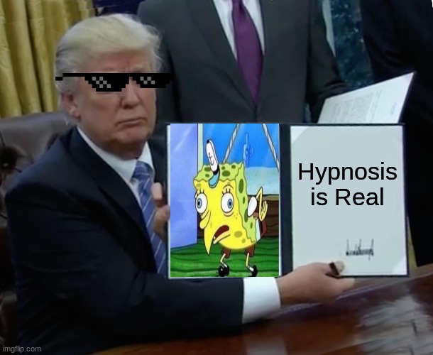 Trump Bill Signing | Hypnosis is Real | image tagged in memes,trump bill signing | made w/ Imgflip meme maker