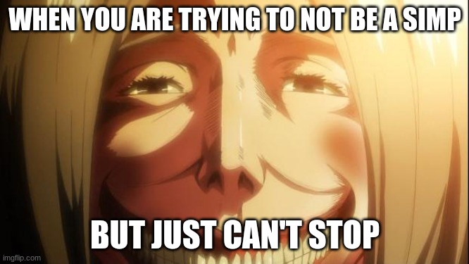 Attack on titan | WHEN YOU ARE TRYING TO NOT BE A SIMP; BUT JUST CAN'T STOP | image tagged in attack on titan | made w/ Imgflip meme maker