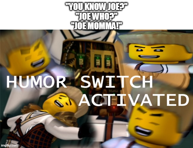 Humor Switch Activated | "YOU KNOW JOE?"
"JOE WHO?"
"JOE MOMMA!" | image tagged in humor switch activated | made w/ Imgflip meme maker