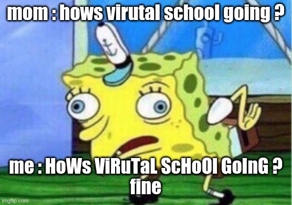 sakoya williams | mom : hows virutal school going ? me : HoWs ViRuTaL ScHoOl GoInG ?
fine | image tagged in memes,mocking spongebob | made w/ Imgflip meme maker