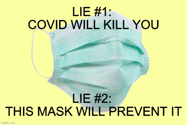Masks are symbolic of surrender to the NWO, that's all. | LIE #1: 
COVID WILL KILL YOU; LIE #2: 
THIS MASK WILL PREVENT IT | image tagged in face mask | made w/ Imgflip meme maker
