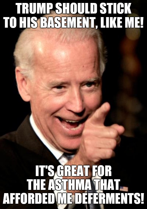 Smilin Biden Meme | TRUMP SHOULD STICK TO HIS BASEMENT, LIKE ME! IT'S GREAT FOR THE ASTHMA THAT AFFORDED ME DEFERMENTS! | image tagged in memes,smilin biden | made w/ Imgflip meme maker