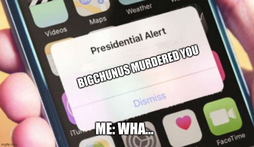 Presidential Alert Meme | BIGCHUNUS MURDERED YOU; ME: WHA... | image tagged in memes,presidential alert | made w/ Imgflip meme maker