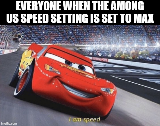 sped | EVERYONE WHEN THE AMONG US SPEED SETTING IS SET TO MAX | image tagged in i am speed,sped,among us,memes | made w/ Imgflip meme maker