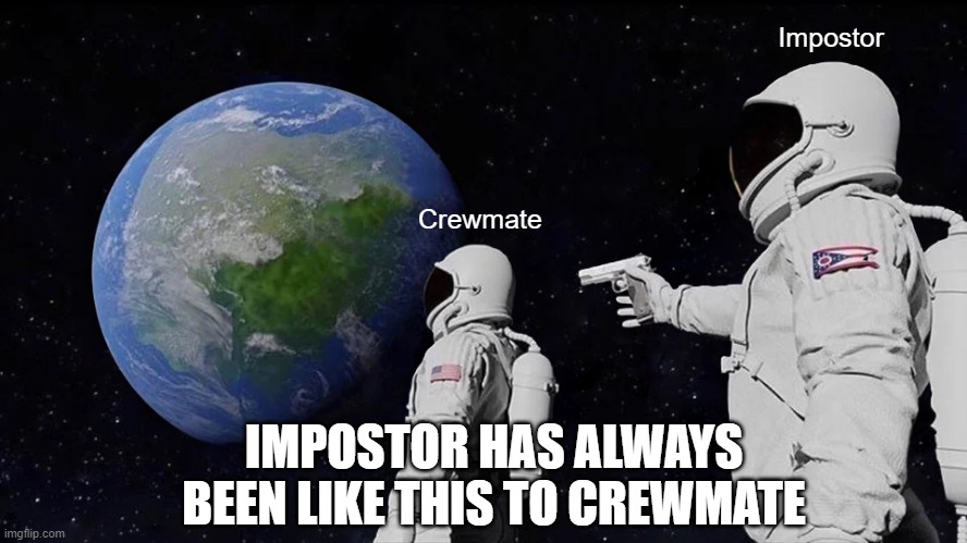 You cant change what the impostor does! | Impostor; Crewmate; IMPOSTOR HAS ALWAYS BEEN LIKE THIS TO CREWMATE | image tagged in memes,always has been | made w/ Imgflip meme maker