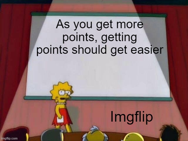 Pls | As you get more points, getting points should get easier; Imgflip | image tagged in lisa simpson's presentation | made w/ Imgflip meme maker