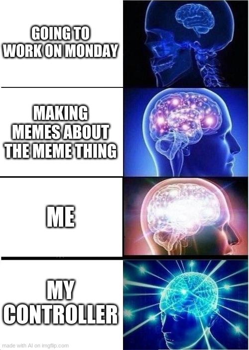 the ai meme thing had a stroke | GOING TO WORK ON MONDAY; MAKING MEMES ABOUT THE MEME THING; ME; MY CONTROLLER | image tagged in memes,expanding brain | made w/ Imgflip meme maker