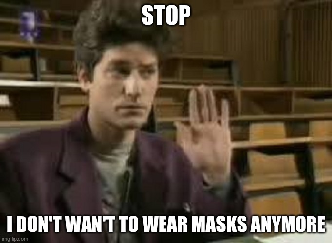 Student | STOP; I DON'T WAN'T TO WEAR MASKS ANYMORE | image tagged in student | made w/ Imgflip meme maker