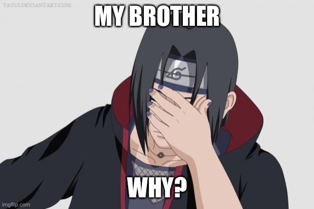 Itachi Facepalm | MY BROTHER WHY? | image tagged in itachi facepalm | made w/ Imgflip meme maker