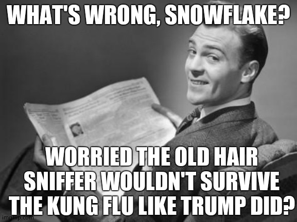 50's newspaper | WHAT'S WRONG, SNOWFLAKE? WORRIED THE OLD HAIR SNIFFER WOULDN'T SURVIVE THE KUNG FLU LIKE TRUMP DID? | image tagged in 50's newspaper | made w/ Imgflip meme maker