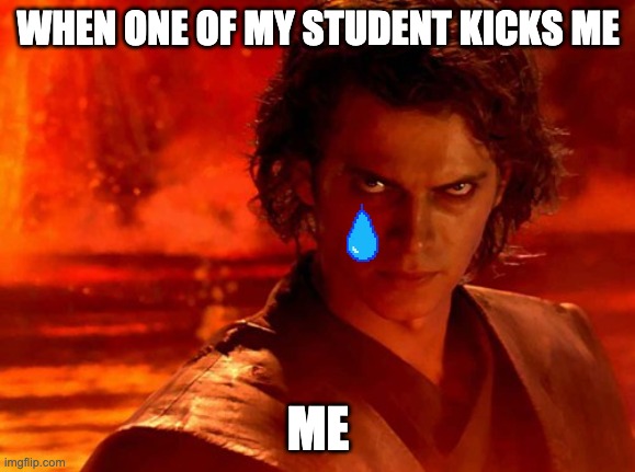 You Underestimate My Power Meme | WHEN ONE OF MY STUDENT KICKS ME; ME | image tagged in memes,you underestimate my power | made w/ Imgflip meme maker