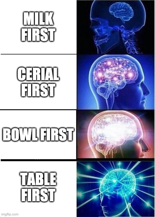 Expanding Brain Meme | MILK FIRST; CERIAL FIRST; BOWL FIRST; TABLE FIRST | image tagged in memes,expanding brain | made w/ Imgflip meme maker