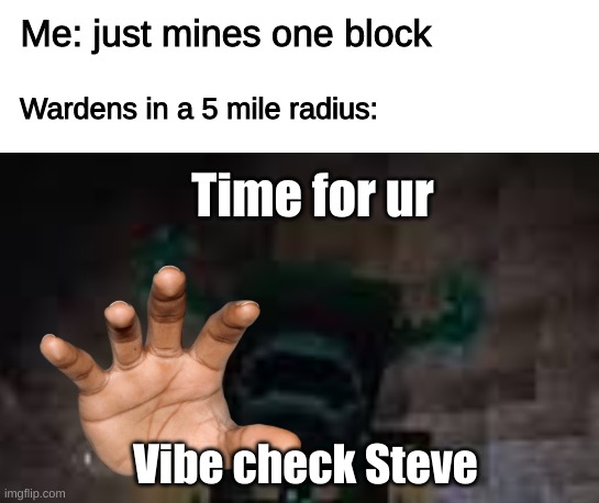 a vibe check warden lol | Me: just mines one block; Wardens in a 5 mile radius:; Time for ur; Vibe check Steve | image tagged in minecraft,caveandcliffs | made w/ Imgflip meme maker