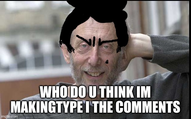 Micheal rosen chilling | WHO DO U THINK IM MAKINGTYPE I THE COMMENTS | image tagged in micheal rosen chilling | made w/ Imgflip meme maker