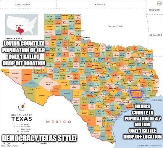 Democracy,Texas style! | LOVING COUNTY,TX
POPULATION OF 169 
ONLY 1 BALLOT DROP OFF LOCATION; HARRIS COUNTY,TX
POPULATION OF 4.7 MILLION
ONLY 1 BATTLE DROP OFF LOCATION; DEMOCRACY,TEXAS STYLE! | image tagged in texas | made w/ Imgflip meme maker