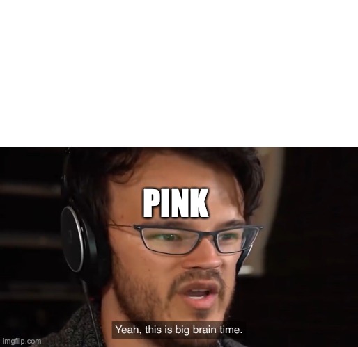 Yeah, this is big brain time | PINK | image tagged in yeah this is big brain time | made w/ Imgflip meme maker