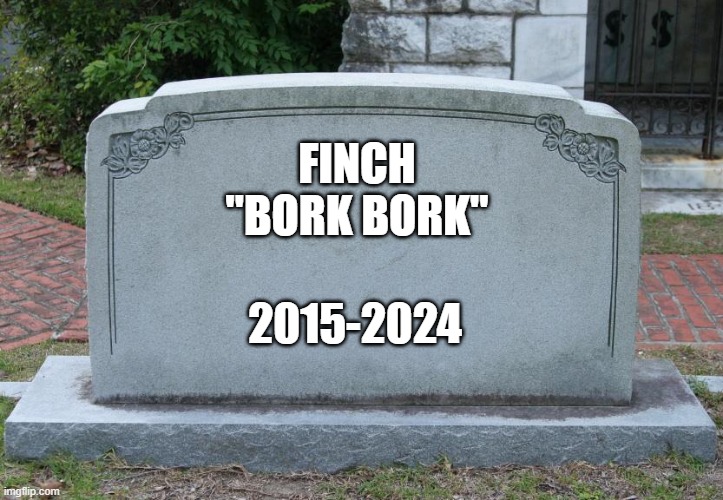 RIP Finch (this is for a RP server) | FINCH
"BORK BORK"; 2015-2024 | image tagged in gravestone | made w/ Imgflip meme maker