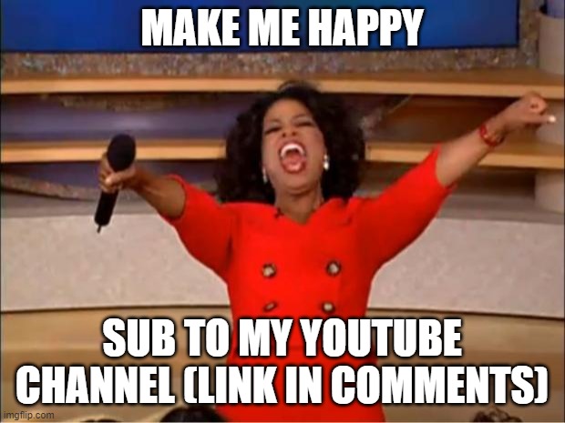 do itttttttttttttttttttttttttttttttttttttttttttttttttttttttttttttt | MAKE ME HAPPY; SUB TO MY YOUTUBE CHANNEL (LINK IN COMMENTS) | image tagged in memes,oprah you get a | made w/ Imgflip meme maker