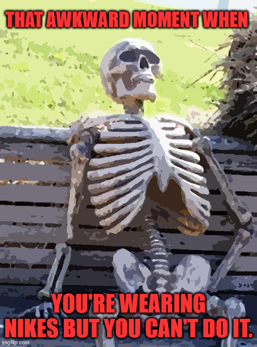 NIKEs | THAT AWKWARD MOMENT WHEN; YOU'RE WEARING NIKES BUT YOU CAN'T DO IT. | image tagged in memes,waiting skeleton | made w/ Imgflip meme maker