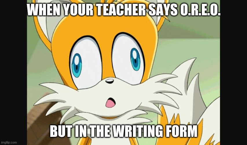 tails oreo | WHEN YOUR TEACHER SAYS O.R.E.O. BUT IN THE WRITING FORM | image tagged in sonic- derp tails | made w/ Imgflip meme maker