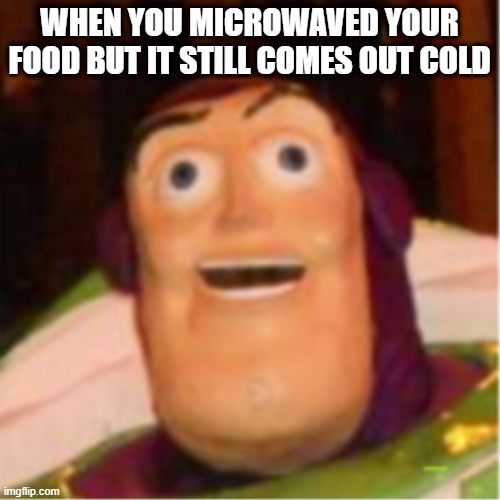anyone else had this happen? |  WHEN YOU MICROWAVED YOUR FOOD BUT IT STILL COMES OUT COLD | image tagged in confused buzz lightyear | made w/ Imgflip meme maker