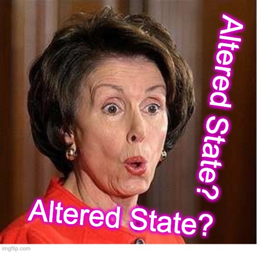 Altered State | Altered State? Altered State? | image tagged in nancy pelosi | made w/ Imgflip meme maker