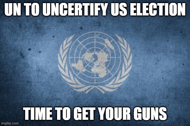 Time to arm up | UN TO UNCERTIFY US ELECTION; TIME TO GET YOUR GUNS | image tagged in united nations | made w/ Imgflip meme maker