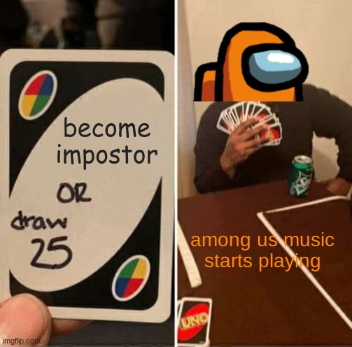 UNO Draw 25 Cards | become impostor; among us music starts playing | image tagged in memes,uno draw 25 cards | made w/ Imgflip meme maker