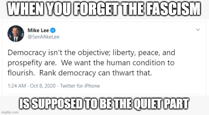 We knew it before he said it | WHEN YOU FORGET THE FASCISM; IS SUPPOSED TO BE THE QUIET PART | image tagged in mike lee,republicans,fascism,endangering democracy | made w/ Imgflip meme maker