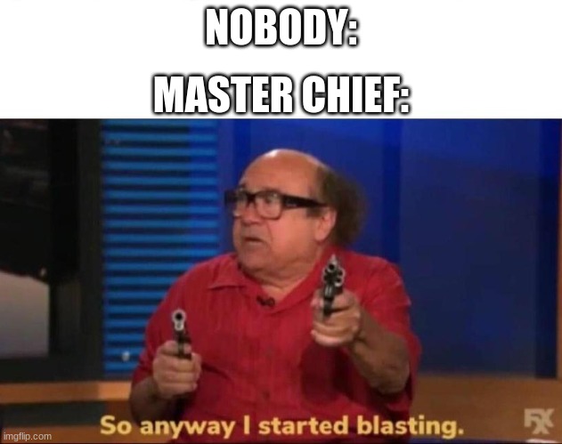 Master Chief meme | NOBODY:; MASTER CHIEF: | image tagged in so anyway i started blasting | made w/ Imgflip meme maker