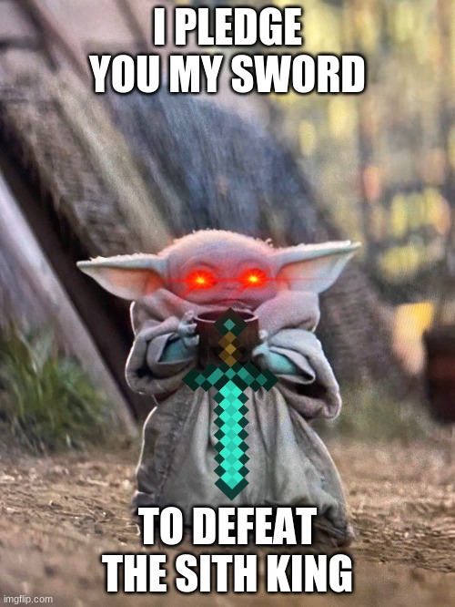 BABY YODA TEA | I PLEDGE YOU MY SWORD; TO DEFEAT THE SITH KING | image tagged in baby yoda tea | made w/ Imgflip meme maker