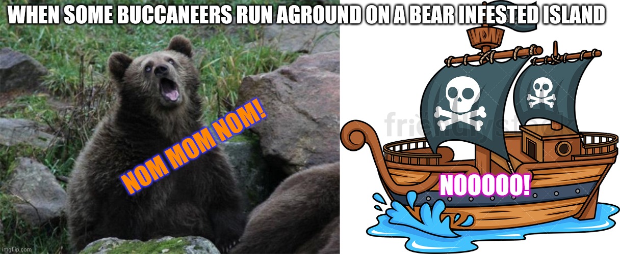 Bears/ buccs | WHEN SOME BUCCANEERS RUN AGROUND ON A BEAR INFESTED ISLAND; NOM MOM NOM! NOOOOO! | image tagged in sarcastic bear,pirate ship | made w/ Imgflip meme maker