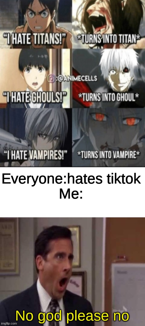 Oh no | Everyone:hates tiktok
Me:; No god please no | image tagged in no god no god please no | made w/ Imgflip meme maker