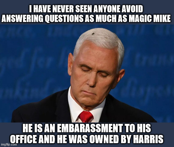 Kamilla Harris DESTROYED Pence.  It was DELICIOUS!!!!!!! | I HAVE NEVER SEEN ANYONE AVOID ANSWERING QUESTIONS AS MUCH AS MAGIC MIKE; HE IS AN EMBARASSMENT TO HIS OFFICE AND HE WAS OWNED BY HARRIS | image tagged in mike pence,kamilla harris,the fly | made w/ Imgflip meme maker