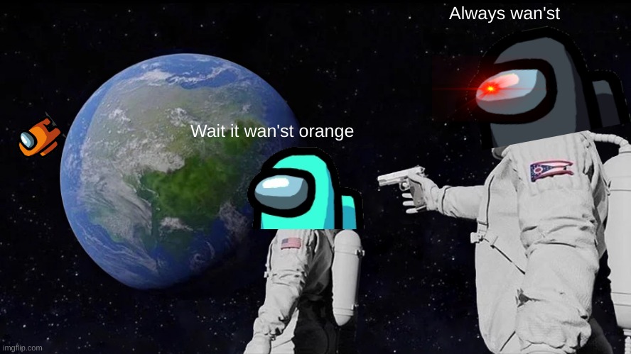 Always Has Been | Always wan'st; Wait it wan'st orange | image tagged in memes,always has been | made w/ Imgflip meme maker