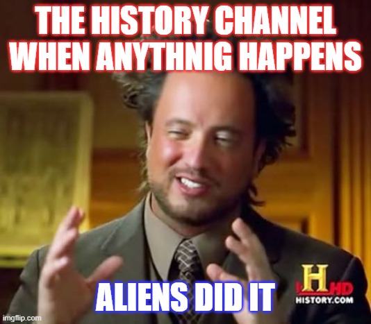 Ancient Aliens Meme | THE HISTORY CHANNEL WHEN ANYTHNIG HAPPENS; ALIENS DID IT | image tagged in memes,ancient aliens | made w/ Imgflip meme maker