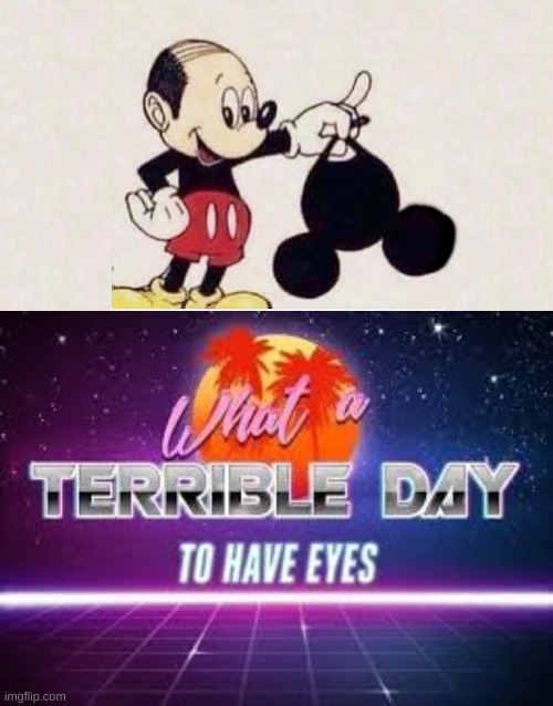 NO MICKEY WHY | image tagged in what a terrible day to have eyes,mickey mouse,memes | made w/ Imgflip meme maker